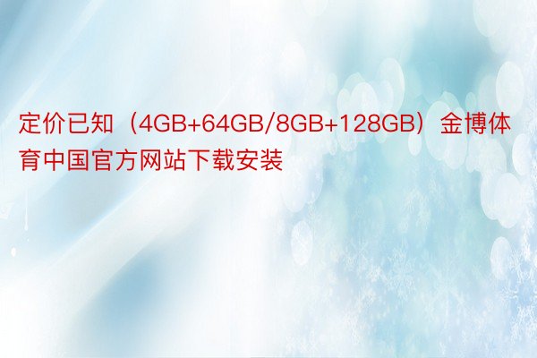定价已知（4GB+64GB/8GB+128GB）金博体育中国官方网站下载安装