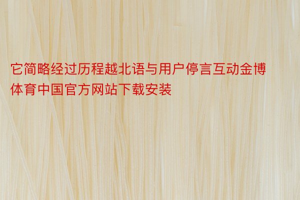 它简略经过历程越北语与用户停言互动金博体育中国官方网站下载安装