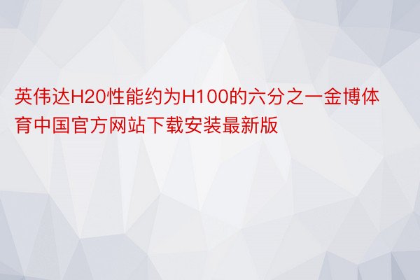 英伟达H20性能约为H100的六分之一金博体育中国官方网站下载安装最新版