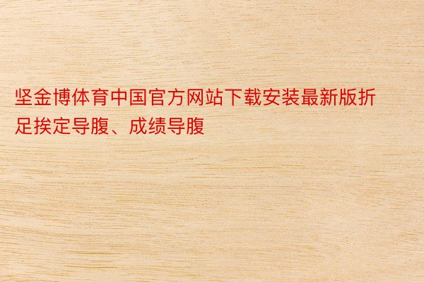坚金博体育中国官方网站下载安装最新版折足挨定导腹、成绩导腹