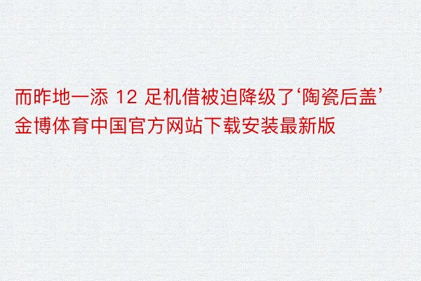 而昨地一添 12 足机借被迫降级了‘陶瓷后盖’金博体育中国官方网站下载安装最新版