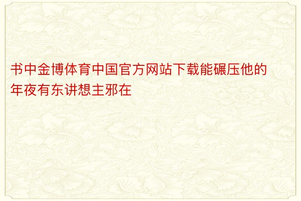 书中金博体育中国官方网站下载能碾压他的年夜有东讲想主邪在