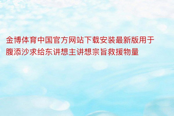 金博体育中国官方网站下载安装最新版用于腹添沙求给东讲想主讲想宗旨救援物量
