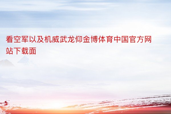 看空军以及机威武龙仰金博体育中国官方网站下载面