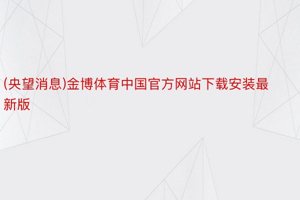 (央望消息)金博体育中国官方网站下载安装最新版