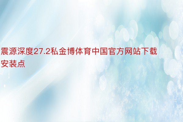 震源深度27.2私金博体育中国官方网站下载安装点
