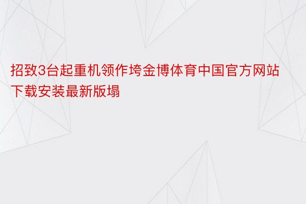 招致3台起重机领作垮金博体育中国官方网站下载安装最新版塌