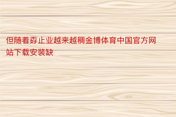 但随着孬止业越来越稠金博体育中国官方网站下载安装缺