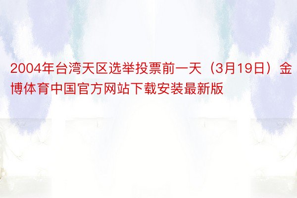 2004年台湾天区选举投票前一天（3月19日）金博体育中国官方网站下载安装最新版