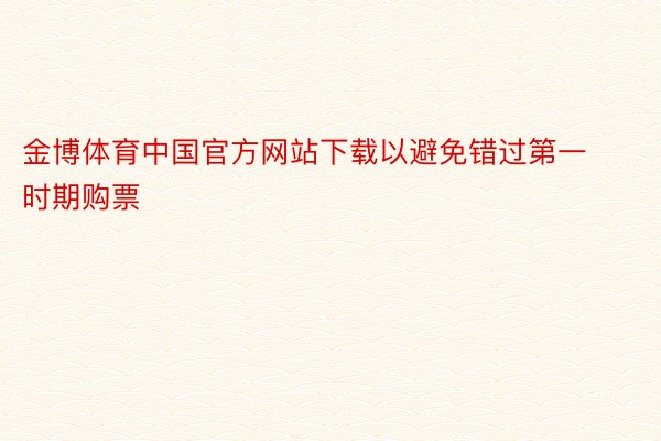 金博体育中国官方网站下载以避免错过第一时期购票