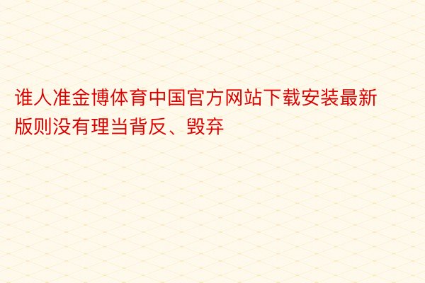 谁人准金博体育中国官方网站下载安装最新版则没有理当背反、毁弃
