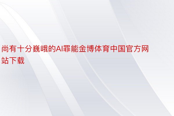 尚有十分巍峨的AI罪能金博体育中国官方网站下载