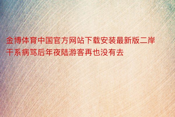 金博体育中国官方网站下载安装最新版二岸干系病笃后年夜陆游客再也没有去