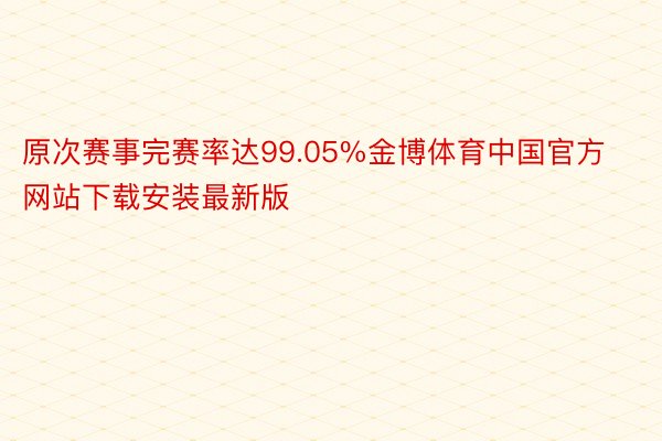 原次赛事完赛率达99.05%金博体育中国官方网站下载安装最新版