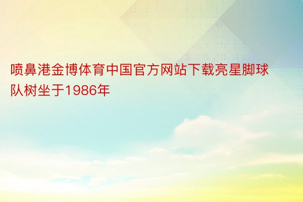 喷鼻港金博体育中国官方网站下载亮星脚球队树坐于1986年