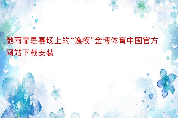 弛雨霏是赛场上的“逸模”金博体育中国官方网站下载安装