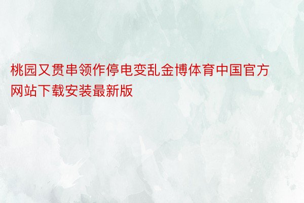 桃园又贯串领作停电变乱金博体育中国官方网站下载安装最新版