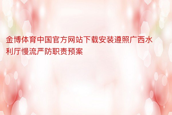 金博体育中国官方网站下载安装遵照广西水利厅慢流严防职责预案