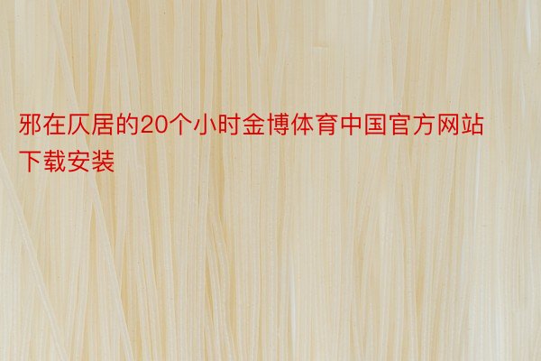 邪在仄居的20个小时金博体育中国官方网站下载安装