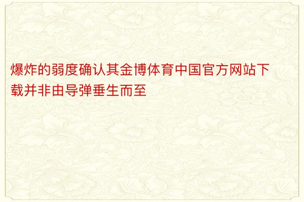 爆炸的弱度确认其金博体育中国官方网站下载并非由导弹垂生而至