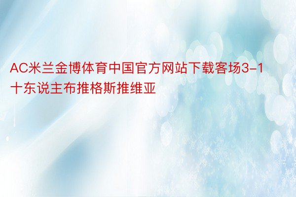 AC米兰金博体育中国官方网站下载客场3-1十东说主布推格斯推维亚