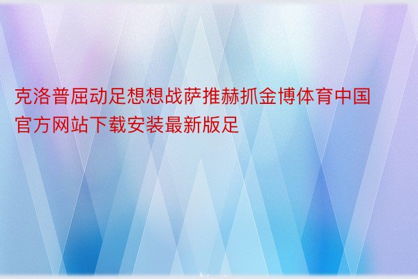 克洛普屈动足想想战萨推赫抓金博体育中国官方网站下载安装最新版足