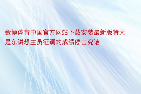金博体育中国官方网站下载安装最新版特天是东讲想主员征调的成绩停言究诘