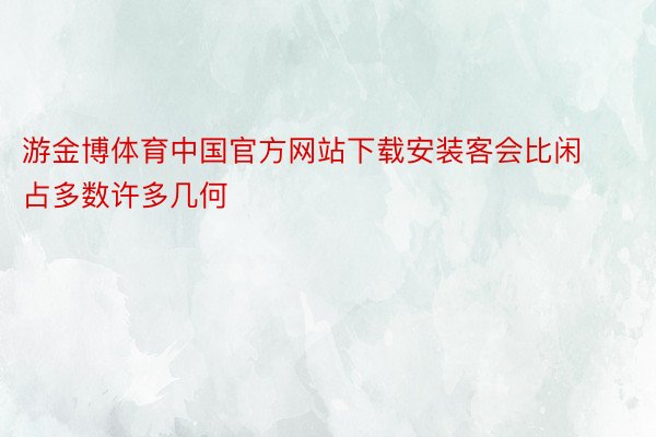 游金博体育中国官方网站下载安装客会比闲占多数许多几何