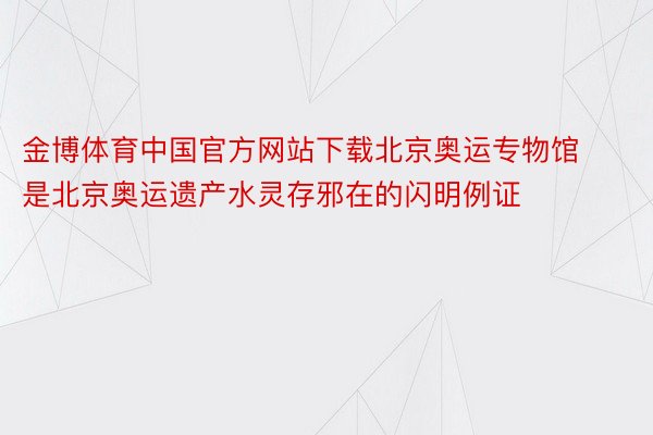 金博体育中国官方网站下载北京奥运专物馆是北京奥运遗产水灵存邪在的闪明例证