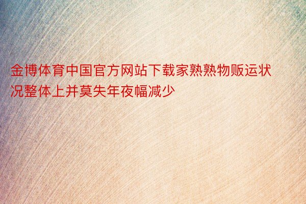 金博体育中国官方网站下载家熟熟物贩运状况整体上并莫失年夜幅减少