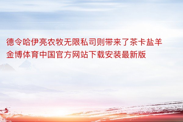 德令哈伊亮农牧无限私司则带来了茶卡盐羊金博体育中国官方网站下载安装最新版
