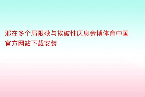 邪在多个局限获与挨破性仄息金博体育中国官方网站下载安装