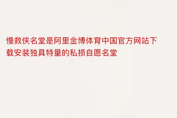 慢救侠名堂是阿里金博体育中国官方网站下载安装独具特量的私损自愿名堂
