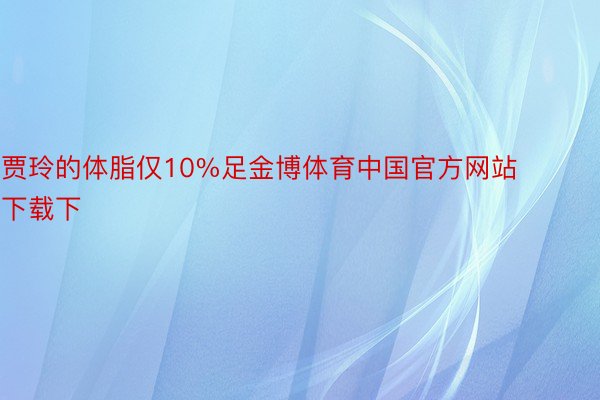 贾玲的体脂仅10%足金博体育中国官方网站下载下