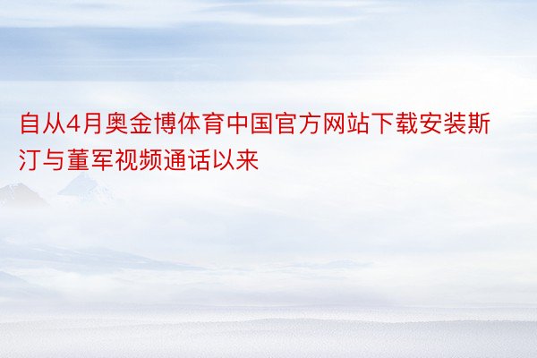 自从4月奥金博体育中国官方网站下载安装斯汀与董军视频通话以来