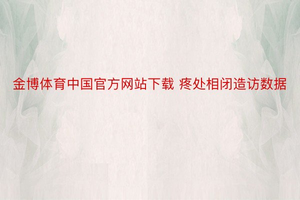 金博体育中国官方网站下载 疼处相闭造访数据