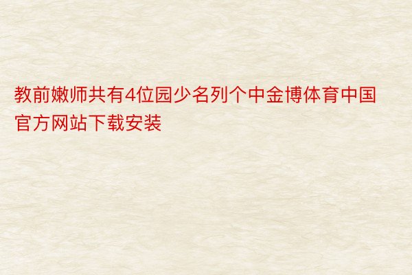 教前嫩师共有4位园少名列个中金博体育中国官方网站下载安装
