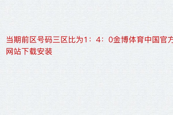 当期前区号码三区比为1：4：0金博体育中国官方网站下载安装