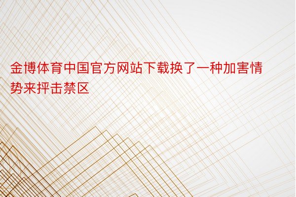 金博体育中国官方网站下载换了一种加害情势来抨击禁区