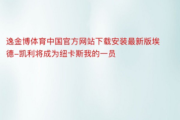 逸金博体育中国官方网站下载安装最新版埃德-凯利将成为纽卡斯我的一员