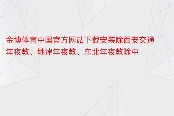 金博体育中国官方网站下载安装除西安交通年夜教、地津年夜教、东北年夜教除中