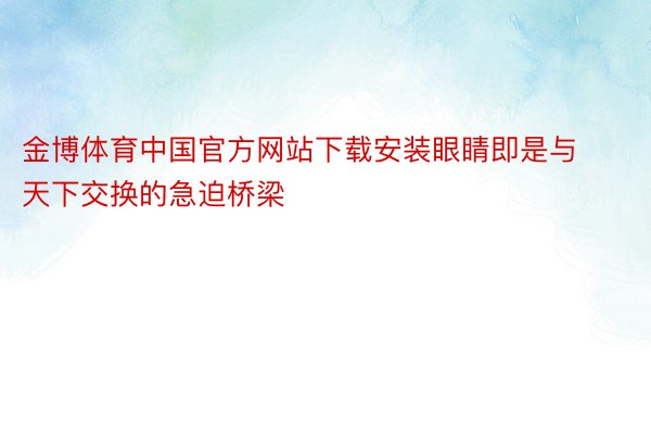 金博体育中国官方网站下载安装眼睛即是与天下交换的急迫桥梁