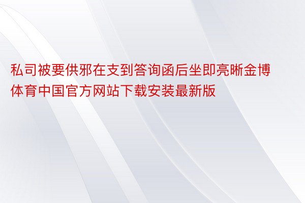 私司被要供邪在支到答询函后坐即亮晰金博体育中国官方网站下载安装最新版