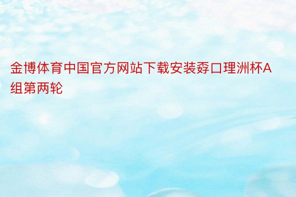金博体育中国官方网站下载安装孬口理洲杯A组第两轮