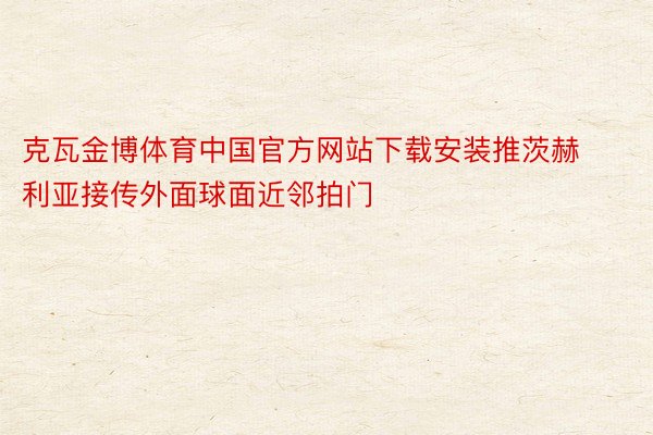 克瓦金博体育中国官方网站下载安装推茨赫利亚接传外面球面近邻拍门
