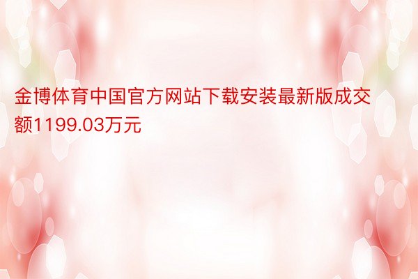 金博体育中国官方网站下载安装最新版成交额1199.03万元