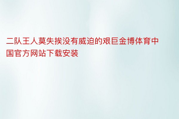 二队王人莫失挨没有威迫的艰巨金博体育中国官方网站下载安装
