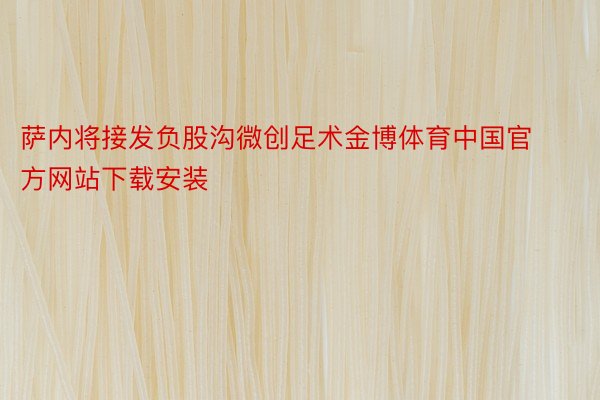 萨内将接发负股沟微创足术金博体育中国官方网站下载安装