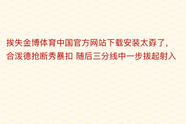 挨失金博体育中国官方网站下载安装太孬了，<a href=