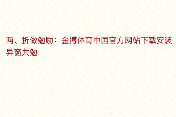 两、折做勉励：金博体育中国官方网站下载安装异窗共勉